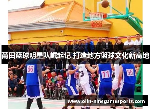 莆田篮球明星队崛起记 打造地方篮球文化新高地